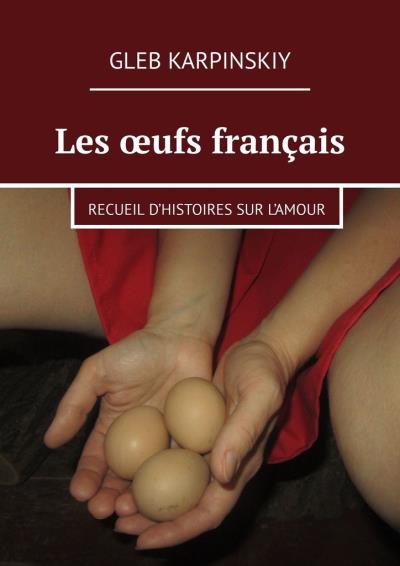 Книга Les œufs français. Recueil d’histoires sur l’amour (Gleb Karpinskiy)